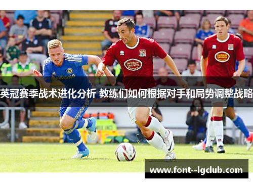 英冠赛季战术进化分析 教练们如何根据对手和局势调整战略