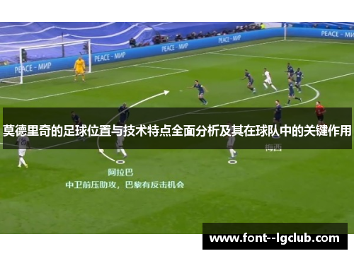 莫德里奇的足球位置与技术特点全面分析及其在球队中的关键作用