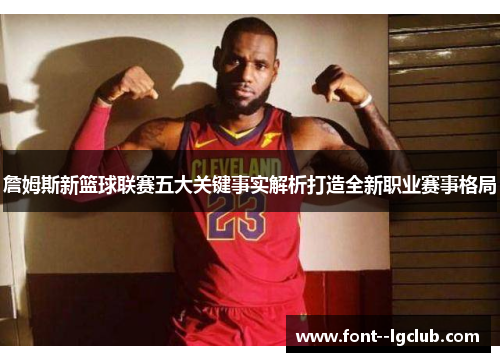 詹姆斯新篮球联赛五大关键事实解析打造全新职业赛事格局