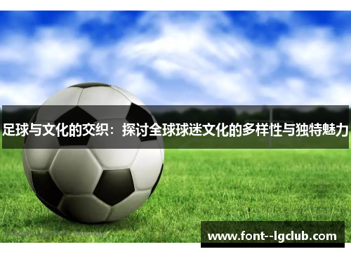 足球与文化的交织：探讨全球球迷文化的多样性与独特魅力