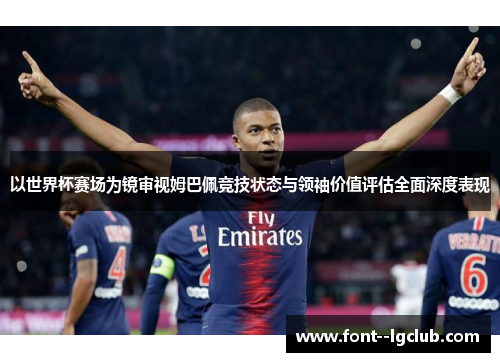 以世界杯赛场为镜审视姆巴佩竞技状态与领袖价值评估全面深度表现