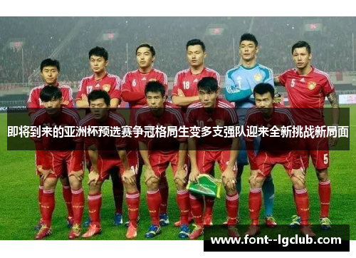 即将到来的亚洲杯预选赛争冠格局生变多支强队迎来全新挑战新局面