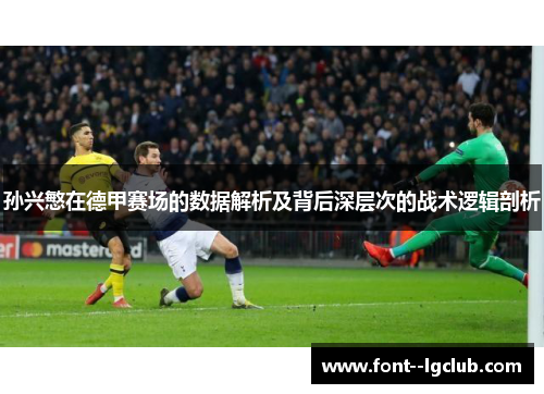 孙兴慜在德甲赛场的数据解析及背后深层次的战术逻辑剖析