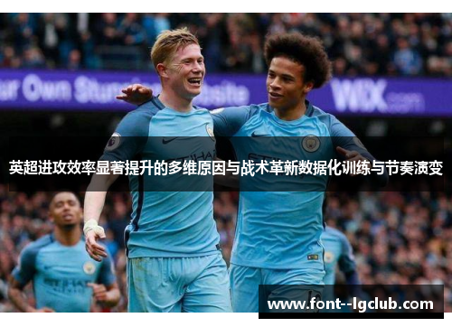 英超进攻效率显著提升的多维原因与战术革新数据化训练与节奏演变
