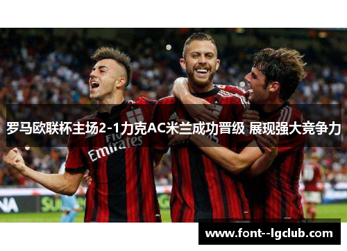 罗马欧联杯主场2-1力克AC米兰成功晋级 展现强大竞争力