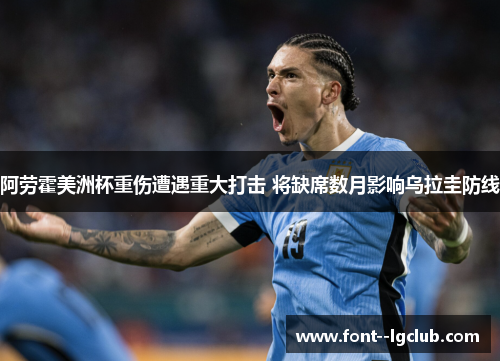 阿劳霍美洲杯重伤遭遇重大打击 将缺席数月影响乌拉圭防线