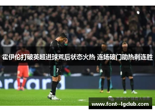 霍伊伦打破英超进球荒后状态火热 连场破门助热刺连胜