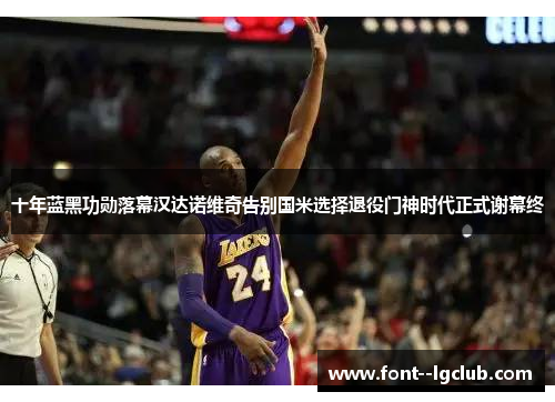 十年蓝黑功勋落幕汉达诺维奇告别国米选择退役门神时代正式谢幕终 十年蓝黑功勋落幕汉达诺维奇告别国米选择退役门神时代正式谢幕终