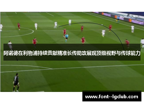 阿诺德在利物浦持续贡献精准长传助攻展现顶级视野与传球能力